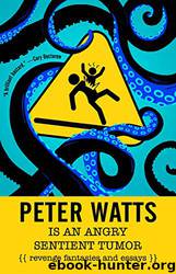Peter Watts Is an Angry Sentient Tumor: Revenge Fantasies and Essays by Peter Watts