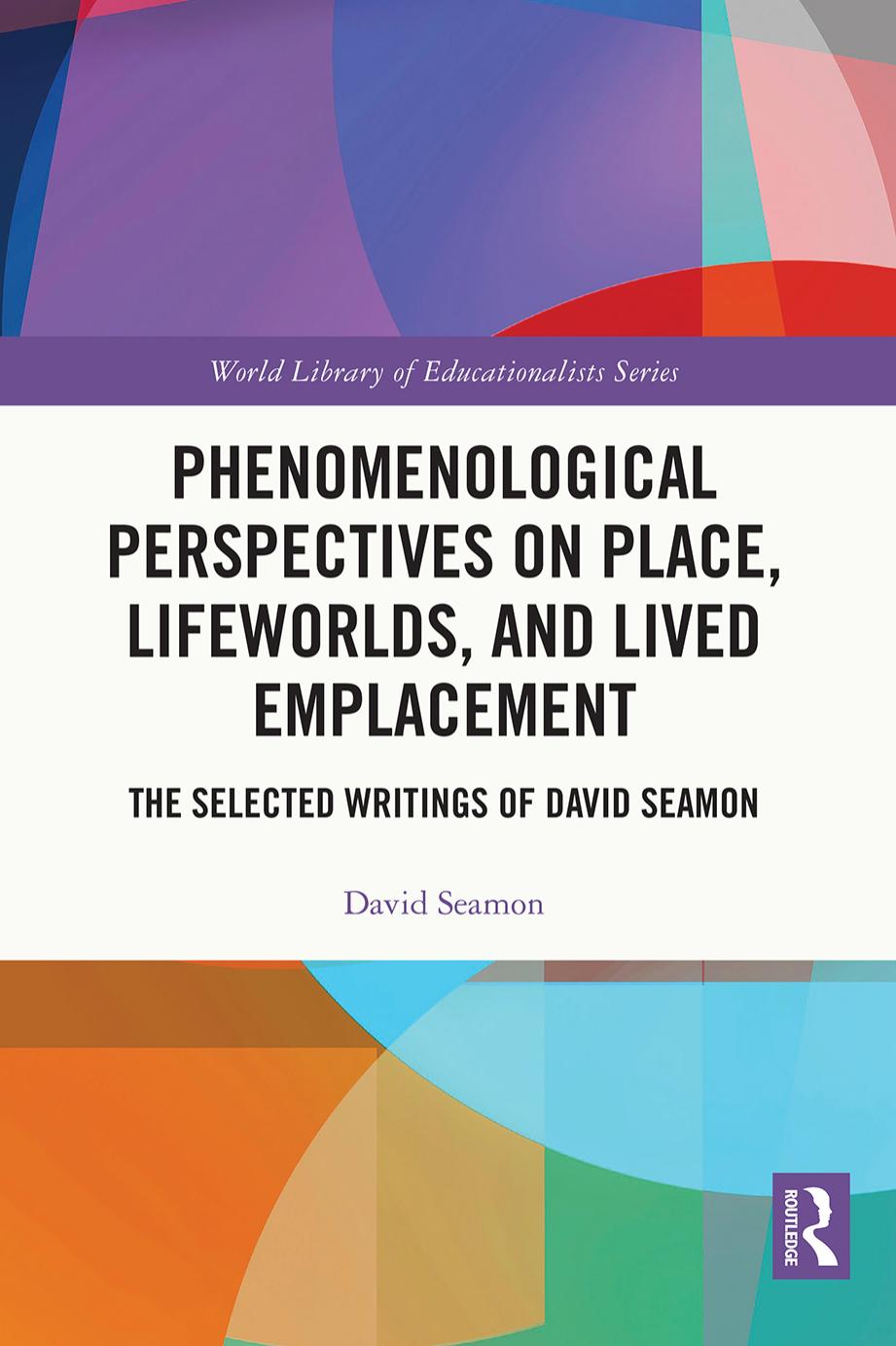 Phenomenological Perspectives on Place, Lifeworlds, and Lived Emplacement: The Selected Writings of David Seamon by David Seamon