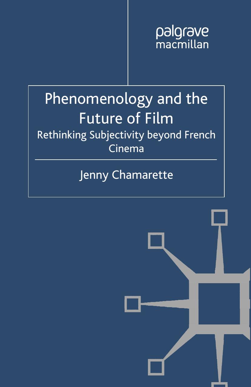 Phenomenology and the Future of Film: Rethinking Subjectivity beyond French Cinema by Jenny Chamarette (auth.)