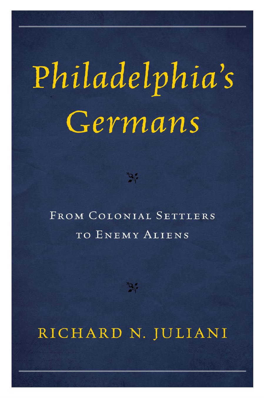 Philadelphia's Germans: From Colonial Settlers to Enemy Aliens by Richard N. Juliani