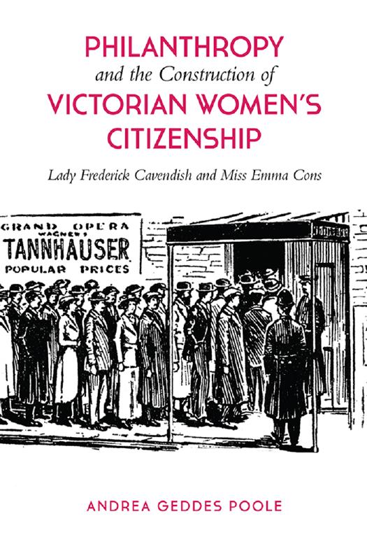 Philanthropy and the Construction of Victorian Women's Citizenship : Lady Frederick Cavendish and Miss Emma Cons by Andrea Geddes Poole