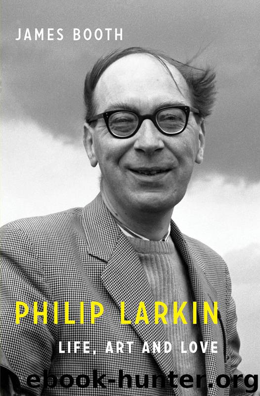 Philip Larkin: Life, Art and Love by James Booth
