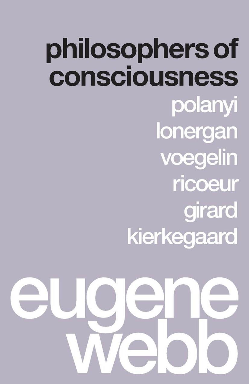 Philosophers of Consciousness: Polanyi, Lonergan, Voegelin, Ricoeur, Girard, Kierkegaard by Eugene Webb