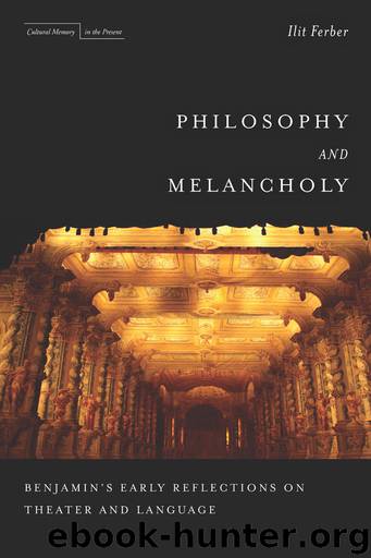 Philosophy and Melancholy: Benjamin's Early Reflections on Theater and Language by Ilit Ferber