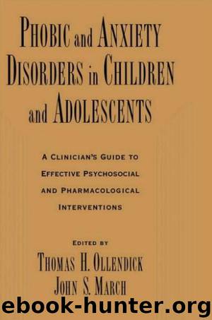 Phobic and Anxiety Disorders in Children and Adolescents: A Clinician's Guide to Effective Psychosocial and Pharmacological Interventions by Thomas H. Ollendick & John S. March