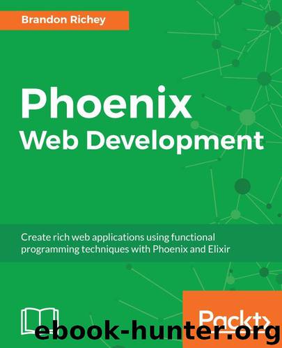 Phoenix Web Development: Create rich web applications using functional programming techniques with Phoenix and Elixir by Richey Brandon