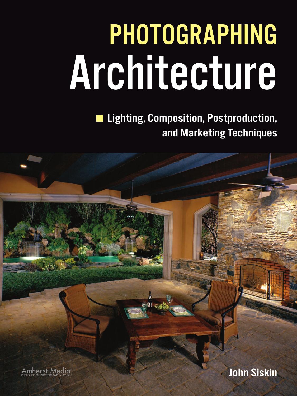 Photographing Architecture Lighting, Composition, Postproduction and Marketing Techniques by John Siskin
