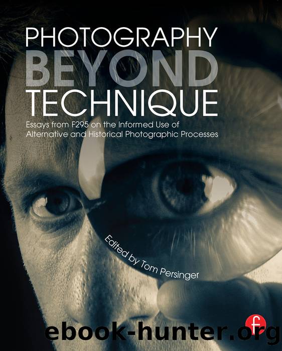 Photography Beyond Technique: Essays from F295 on the Informed Use of Alternative and Historical Photographic Processes by Tom Persinger