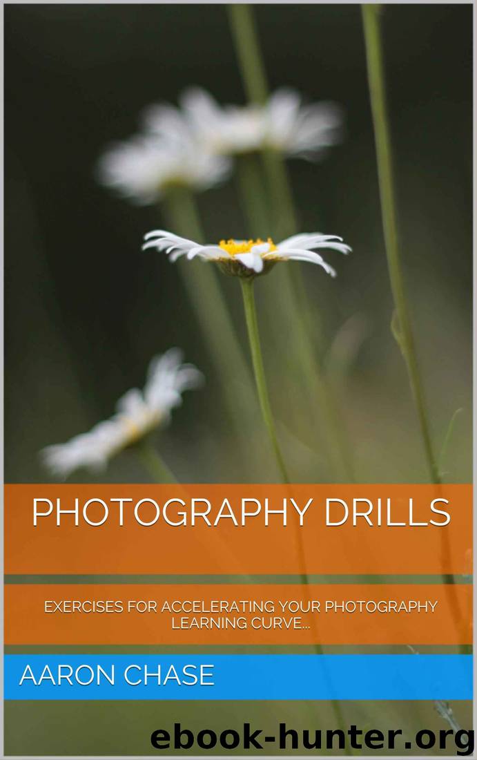 Photography Drills - Exercises For Accelerating Your Photography Learning Curve... (Photography Revealed Book 10) by Aaron Chase