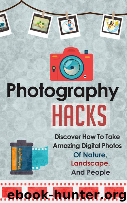 Photography Hacks - Discover How To Take Amazing Digital Photos Of Nature, Landscape, And People. (Photography Guide, Photography Tips, Digital Photos, Photography, Photography Tricks) by Janelle Watkinson