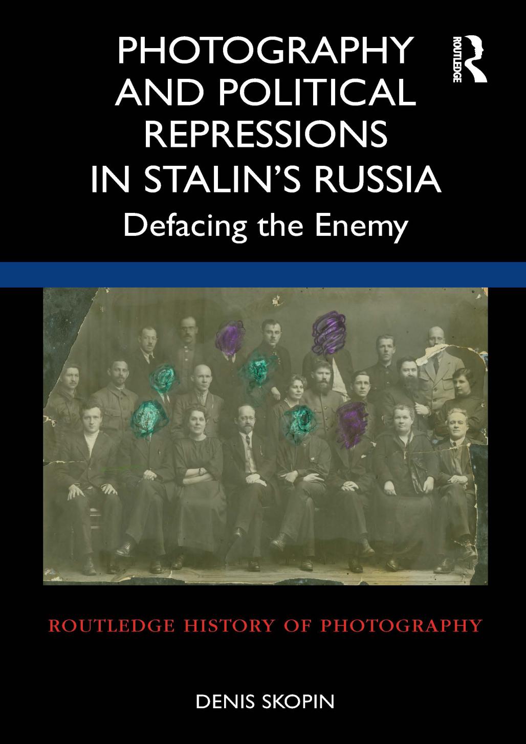 Photography and Political Repressions in Stalin's Russia: Defacing the Enemy by Denis Skopin