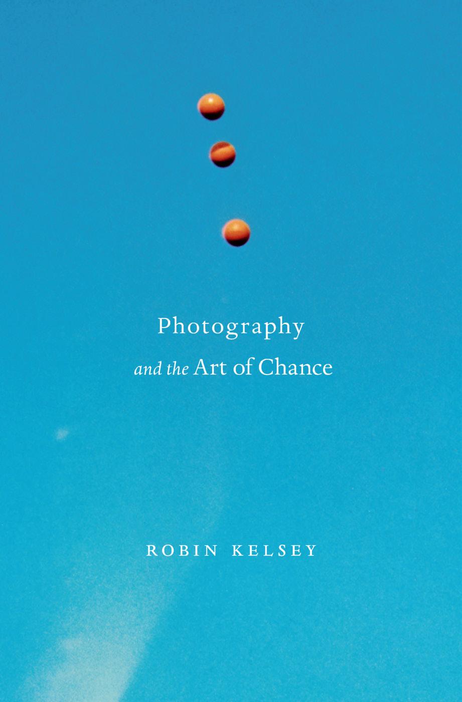 Photography and the Art of Chance by Robin Kelsey