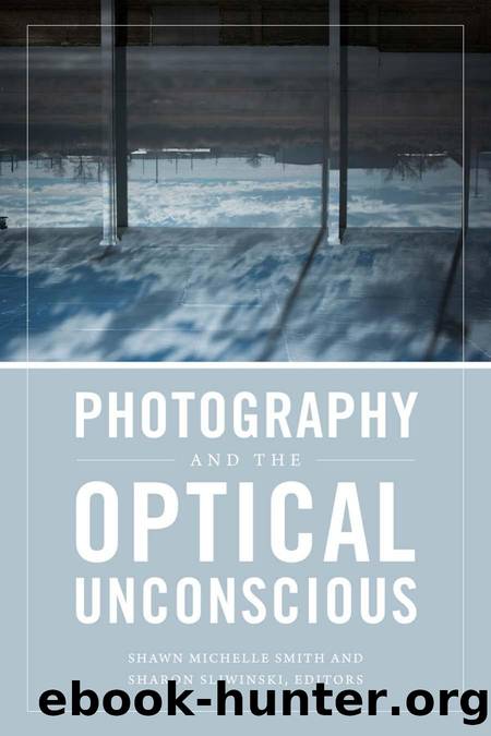 Photography and the Optical Unconscious by Shawn Michelle Smith and Sharon Sliwinski (Editors)