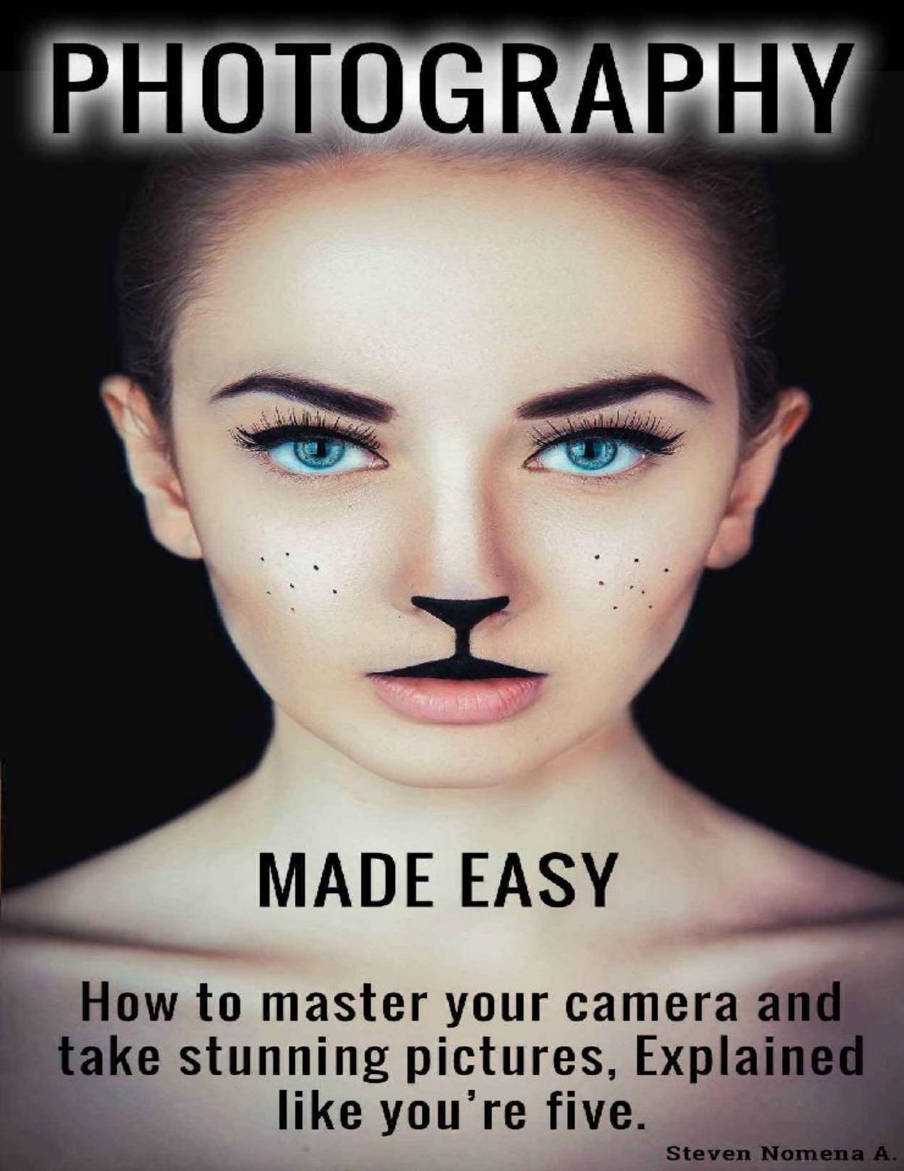 Photography made easy: How to master your camera and take stunning pictures. Explained like you're five. by Steven Nomena