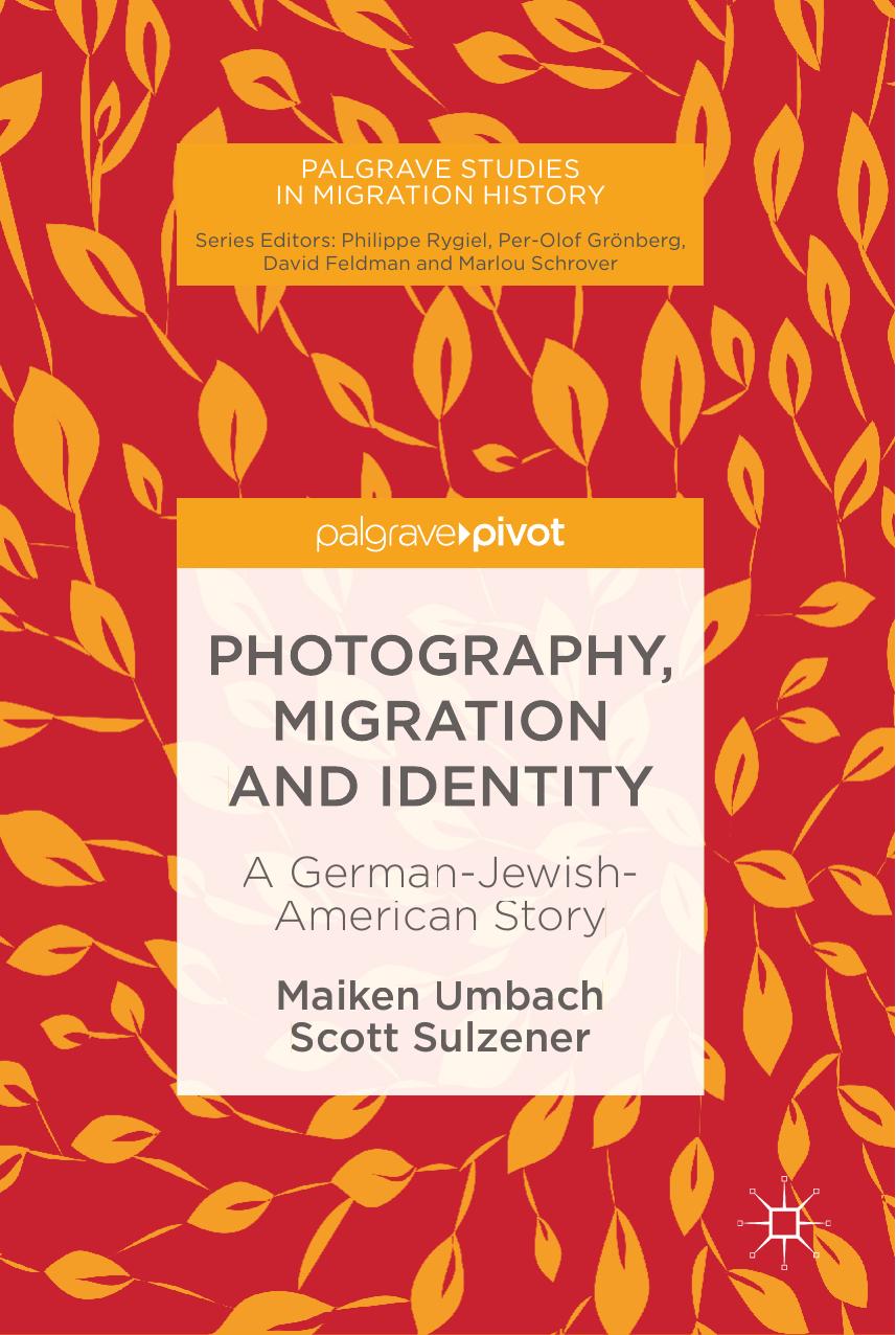 Photography, Migration and Identity: A German-Jewish-American Story by Maiken Umbach Scott Sulzener