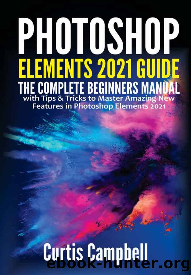 Photoshop Elements 2021 Guide: The Complete Beginners Manual with Tips & Tricks to Master Amazing New Features in Photoshop Elements 2021 by Curtis Campbell