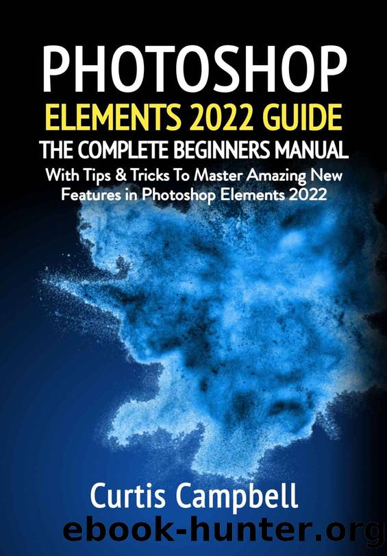 Photoshop Elements 2022 Guide: The Complete Beginners Manual with Tips & Tricks to Master Amazing New Features in Photoshop Elements 2022 by Curtis Campbell