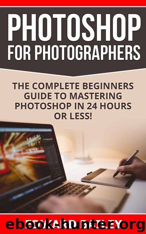 Photoshop for Photographers (Box Set 2 in 1): The Complete Beginners Guide To Mastering Photoshop In 24 Hours Or Less! (Photoshop Course, Adobe Photoshop, Digital Photography, Graphic Design) by Edward Bailey