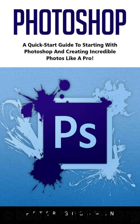Photoshop: A Quick-Start Guide to Starting With Photoshop And Creating Incredible Photos Like A Pro! (Step by Step Pictures, Adobe Photoshop, Digital Photography) by Goodman Peter