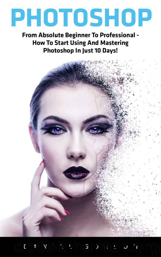 Photoshop: From Absolute Beginner To Professional - How To Start Using And Mastering Photoshop In Just 10 Days! (Adobe Photoshop, Photoshop, Digital Photography) by Gordon Daniel