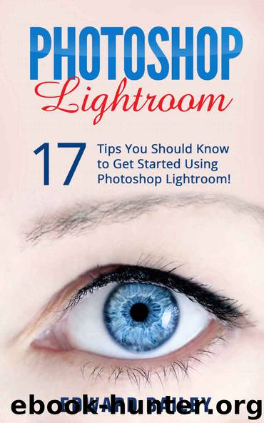 Photoshop: Photoshop Lightroom: 17 Tips You Should Know to Get Started Using Photoshop Lightroom (Graphic Design, Adobe Photoshop for Beginners, Digital Photography, Photo Editing) by Edward Bailey
