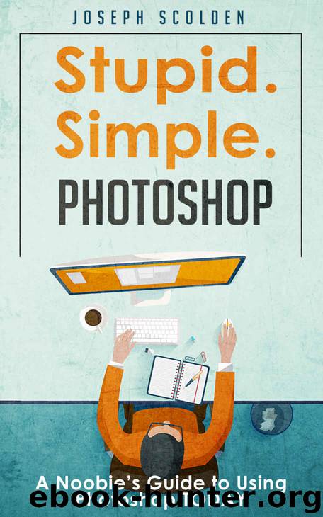 Photoshop: Stupid. Simple. Photoshop: A Noobie's Guide to Using Photoshop TODAY by Joseph Scolden