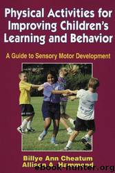 Physical Activities for Improving Children's Learning and Behavior by Billye Ann Cheatum; Allison Hammond