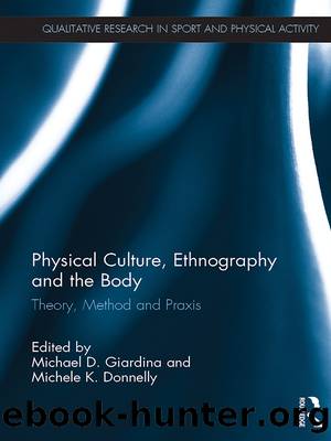 Physical Culture, Ethnography and the Body by Michael D. Giardina Michele K. Donnelly