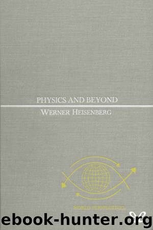 Physics and Beyond: Encounters and Conversations by Werner Heisenberg