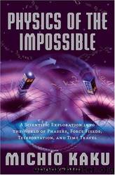 Physics of the Impossible: A Scientific Exploration Into the World of Phasers, Force Fields, Teleportation, and Time Travel by Michio Kaku