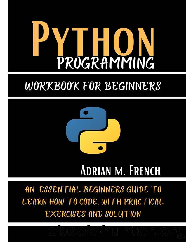 Phython Programming Workbook For Beginners : An Essential Beginners Guide To Learn How To Code, With Practical Exercises And solution by French Adrian M