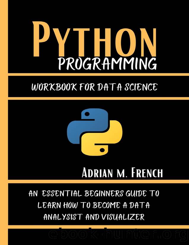 Phython Programming Workbook For Data Science : An Essential Beginners Guide To Learn How To Become A Data Analysist And Visualizer by French Adrian M