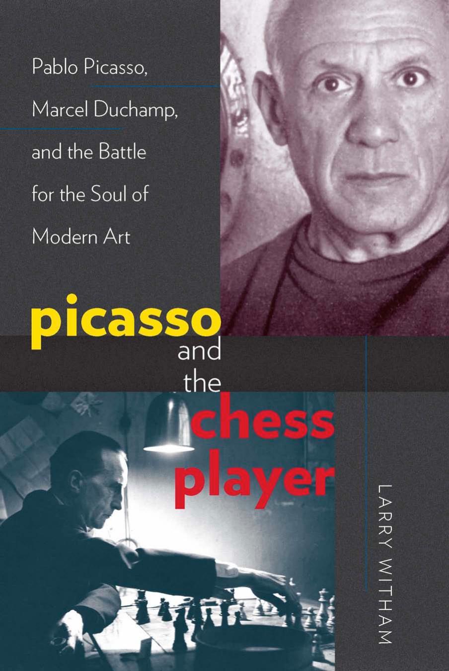 Picasso and the Chess Player: Pablo Picasso, Marcel Duchamp, and the Battle for the Soul of Modern Art by Larry Witham