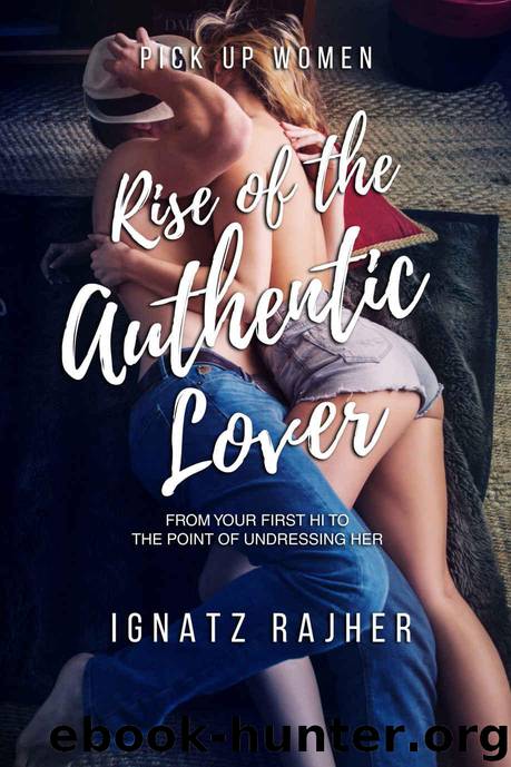 Pick Up Women: Rise of the Authentic Lover - From Your First Hi To The Point Of Undressing Her (Honest Guide To 21st Century SeductionPick Up Guide Without BS) by Rajher Ignatz