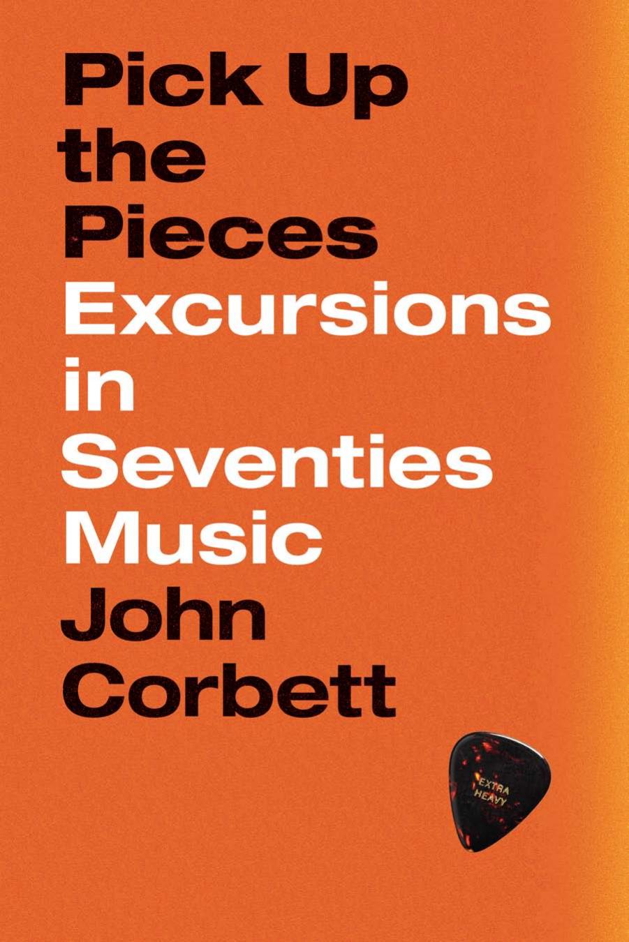 Pick Up the Pieces: Excursions in Seventies Music by John Corbett