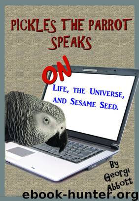 Pickles The Parrot Speaks: On Life, The Universe, And Sesame Seed by Abbott Georgi