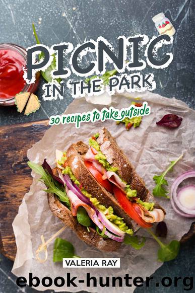 Picnic in the Park: 30 Recipes to Take Outside by Valeria Ray