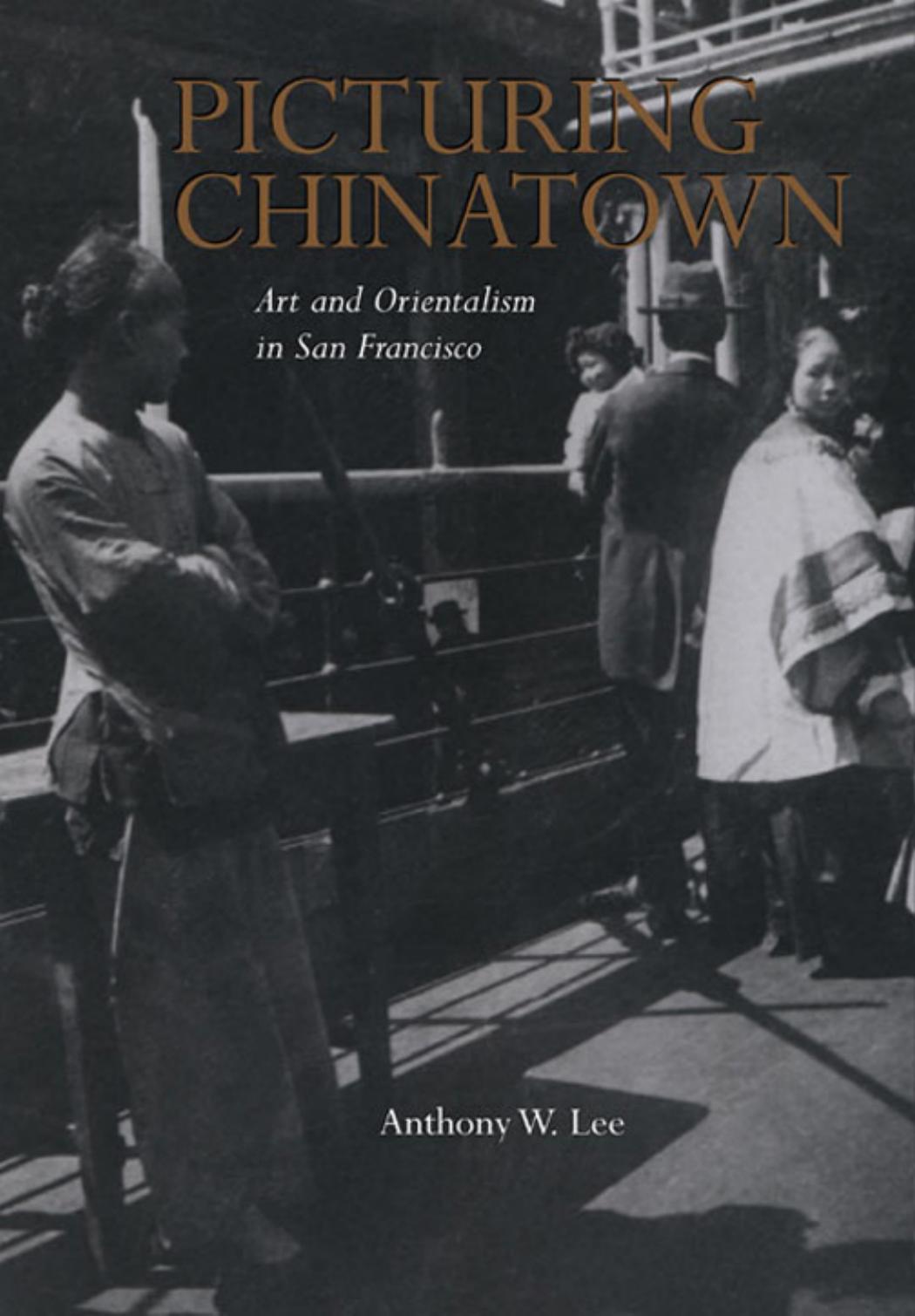 Picturing Chinatown: art and orientalism in San Francisco by Anthony W. Lee