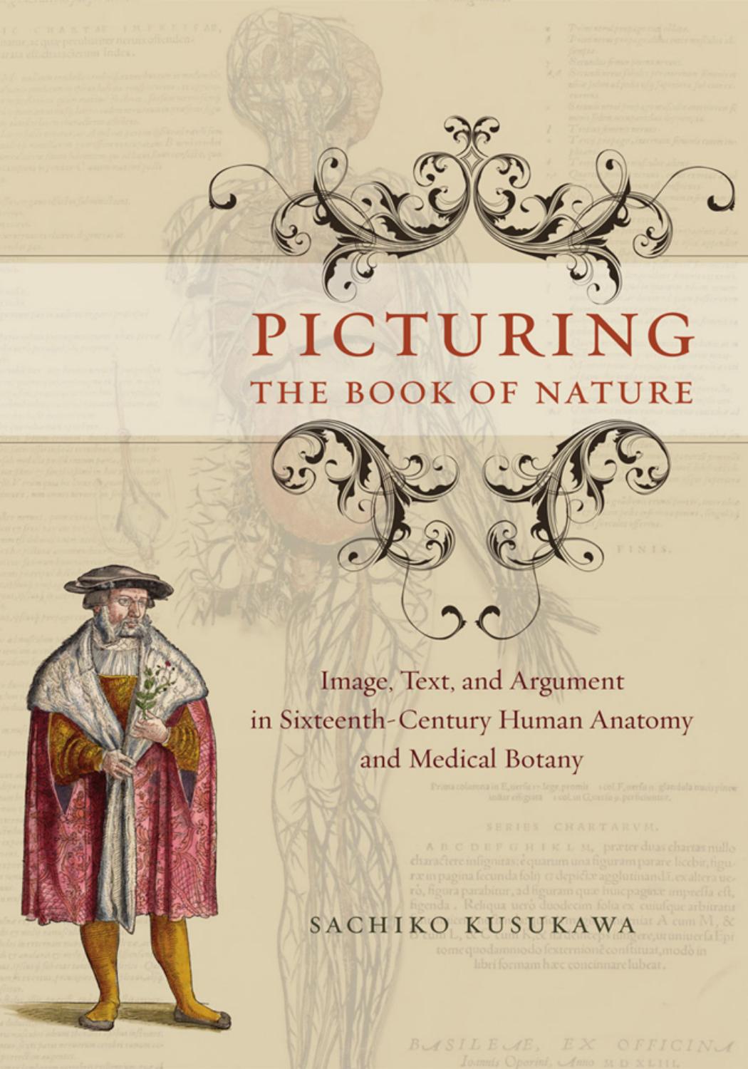 Picturing the Book of Nature: Image, Text, and Argument in Sixteenth-Century Human Anatomy and Medical Botany by Sachiko Kusukawa