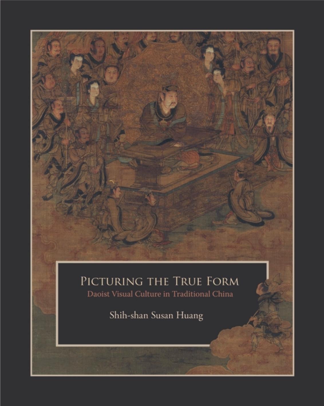 Picturing the True Form: Daoist Visual Culture in Traditional China by Shih-shan Susan Huang