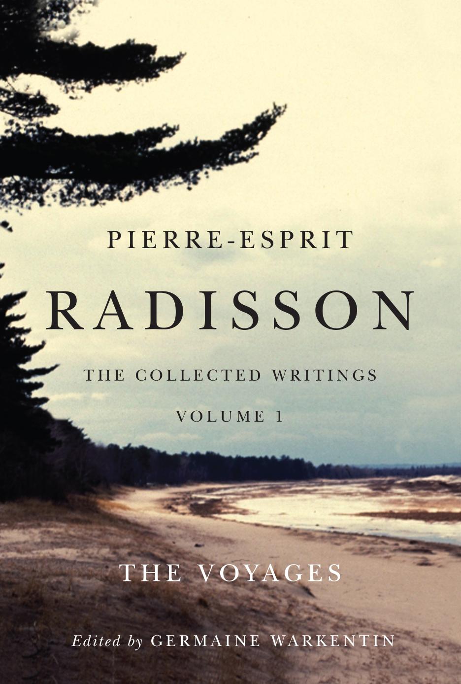 Pierre-Esprit Radisson : The Collected Writings, Volume 1: the Voyages by Germaine Warkentin