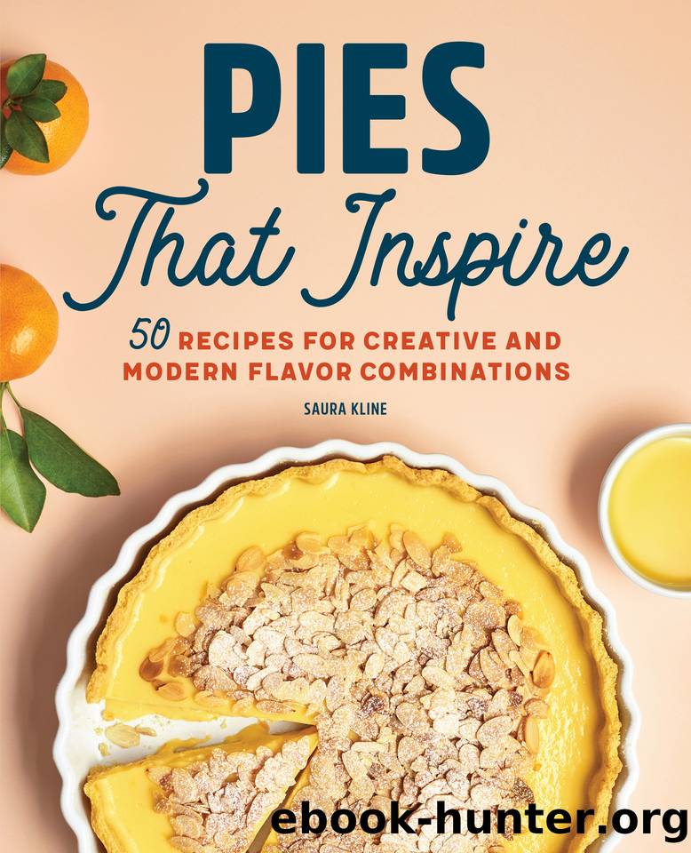 Pies That Inspire: 50 Recipes for Creative and Modern Flavor Combinations by Kline Saura