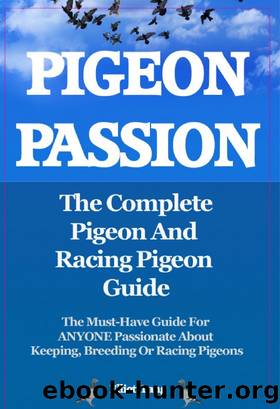 Pigeon Passion. the Complete Pigeon and Racing Pigeon Guide. the Must-Have Guide For ANYONE Passionate About Keeping, Breeding Or Racing Pigeons by Elliott Lang