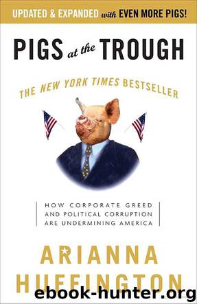Pigs at the Trough: How Corporate Greed and Political Corruption are Undermining America by Arianna Huffington
