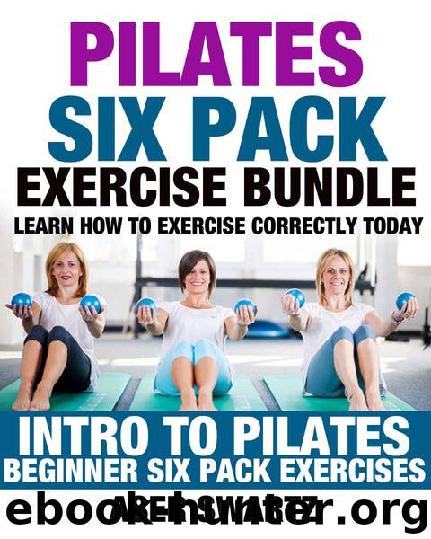 Pilates Six Pack Exercise Bundle: Learn How to Exercise Correctly Today - Intro to Pilates - Beginner Six Pack Exercises (Ultimate Mind Body Fitness - Strengthen,Tone and Heal Your Body) by Aser Swartz