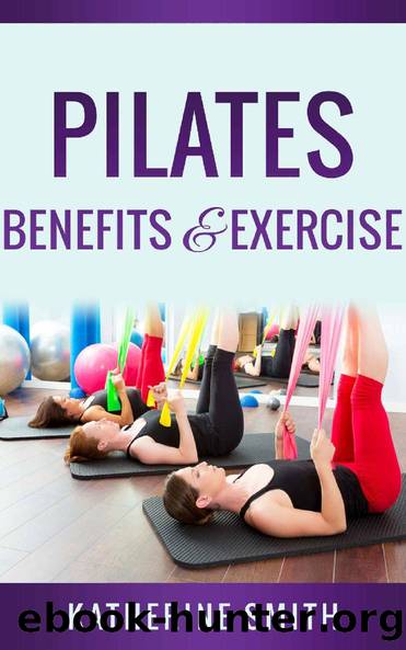 Pilates:Benefits & Exercise: A Beginners Guide Strengthen Your Body, Get Toned And Feel Alive (Pilates for beginners, Pilates, Pilates anatomy,Pilates Exercise) by Katherine Smith
