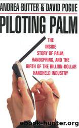 Piloting Palm: The Inside Story of Palm, Handspring, and the Birth of the Billion-Dollar Handheld Industry by Andrea Butter & David Pogue
