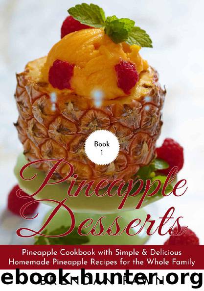 Pineapple Desserts: Pineapple Cookbook with Simple & Delicious Homemade Pineapple Recipes for the Whole Family (Delicious Pineapple Desserts 1) by Brendan Fawn
