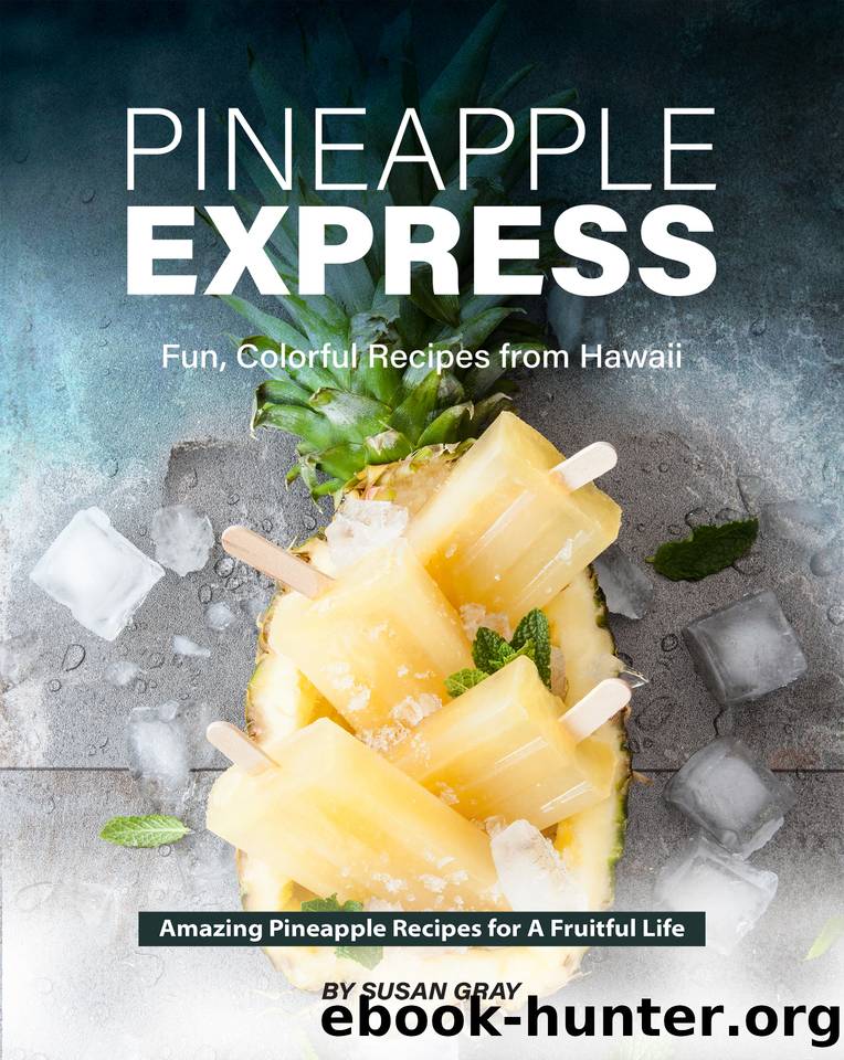 Pineapple Express: Fun, Colorful Recipes from Hawaii - Amazing Pineapple Recipes for A Fruitful Life by Gray Susan