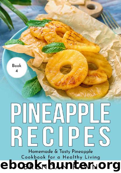 Pineapple Recipes: Homemade & Tasty Pineapple Cookbook for a Healthy Living (Pineapple Wonders 4) by Brendan Fawn